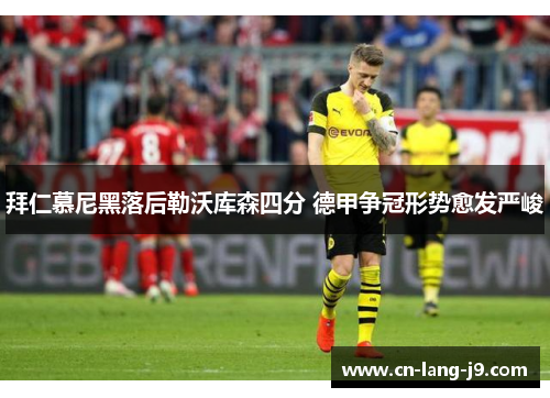 拜仁慕尼黑落后勒沃库森四分 德甲争冠形势愈发严峻