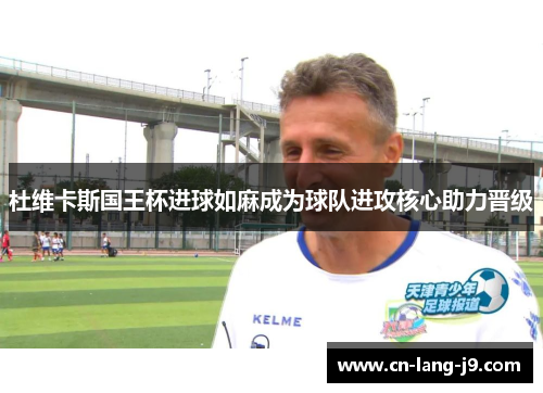 杜维卡斯国王杯进球如麻成为球队进攻核心助力晋级 杜维卡斯国王杯进球如麻成为球队进攻核心助力晋级