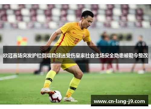 欧冠赛场突发护栏倒塌致球迷受伤皇家社会主场安全隐患被勒令整改 欧冠赛场突发护栏倒塌致球迷受伤皇家社会主场安全隐患被勒令整改