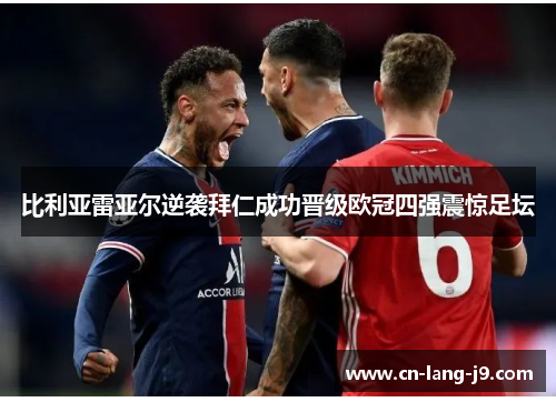 比利亚雷亚尔逆袭拜仁成功晋级欧冠四强震惊足坛