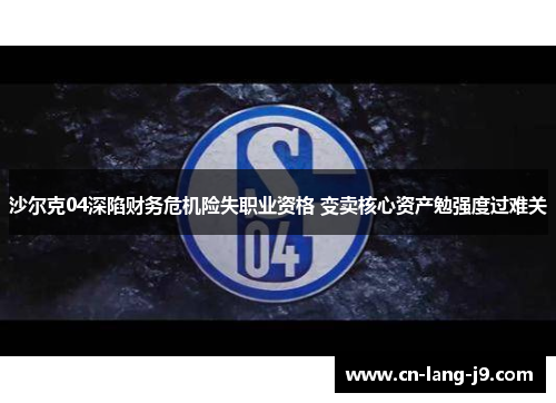 沙尔克04深陷财务危机险失职业资格 变卖核心资产勉强度过难关 沙尔克04深陷财务危机险失职业资格 变卖核心资产勉强度过难关