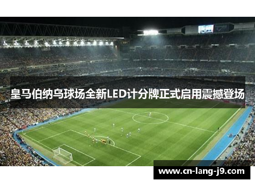 皇马伯纳乌球场全新LED计分牌正式启用震撼登场 皇马伯纳乌球场全新LED计分牌正式启用震撼登场