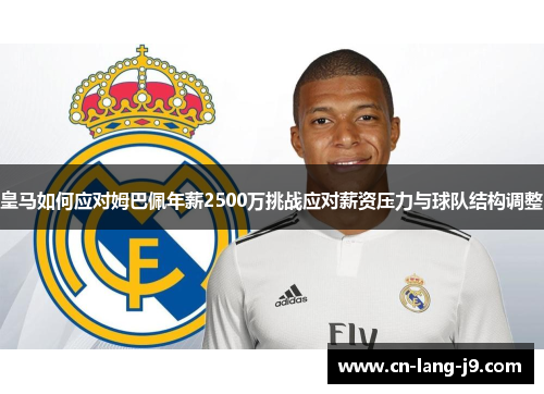 皇马如何应对姆巴佩年薪2500万挑战应对薪资压力与球队结构调整