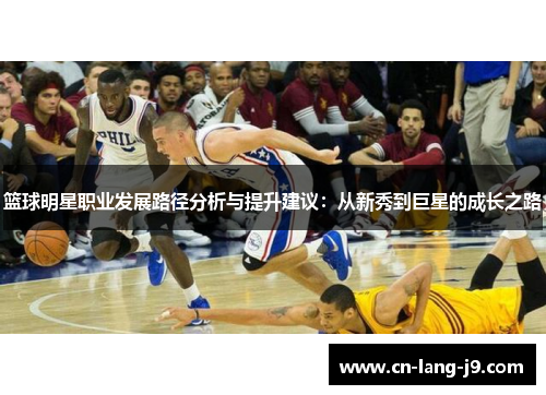 篮球明星职业发展路径分析与提升建议:从新秀到巨星的成长之路 篮球明星职业发展路径分析与提升建议:从新秀到巨星的成长之路