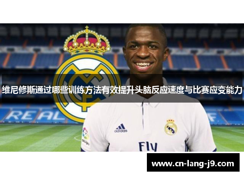 维尼修斯通过哪些训练方法有效提升头脑反应速度与比赛应变能力