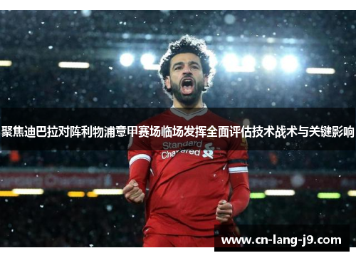 聚焦迪巴拉对阵利物浦意甲赛场临场发挥全面评估技术战术与关键影响