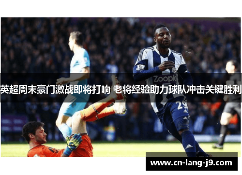 英超周末豪门激战即将打响 老将经验助力球队冲击关键胜利