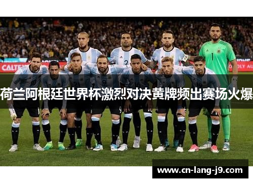 荷兰阿根廷世界杯激烈对决黄牌频出赛场火爆