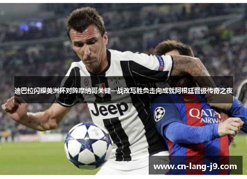 迪巴拉闪耀美洲杯对阵摩纳哥关键一战改写胜负走向成就阿根廷晋级传奇之夜