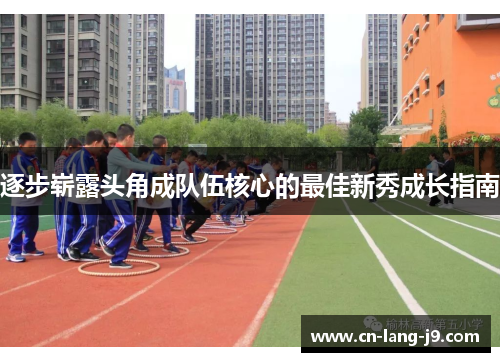 逐步崭露头角成队伍核心的最佳新秀成长指南 逐步崭露头角成队伍核心的最佳新秀成长指南