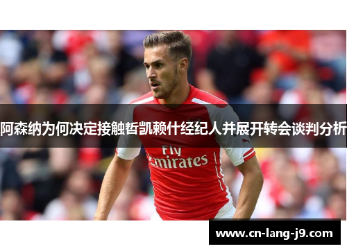 阿森纳为何决定接触哲凯赖什经纪人并展开转会谈判分析