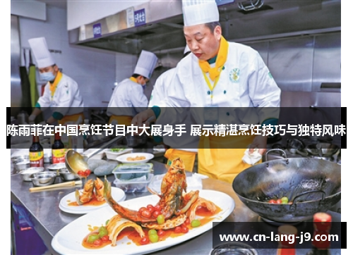陈雨菲在中国烹饪节目中大展身手 展示精湛烹饪技巧与独特风味 陈雨菲在中国烹饪节目中大展身手 展示精湛烹饪技巧与独特风味