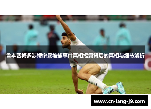 鲁本塞梅多涉嫌家暴被捕事件真相揭露背后的真相与细节解析 鲁本塞梅多涉嫌家暴被捕事件真相揭露背后的真相与细节解析