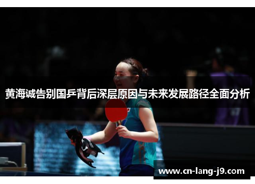 黄海诚告别国乒背后深层原因与未来发展路径全面分析 黄海诚告别国乒背后深层原因与未来发展路径全面分析