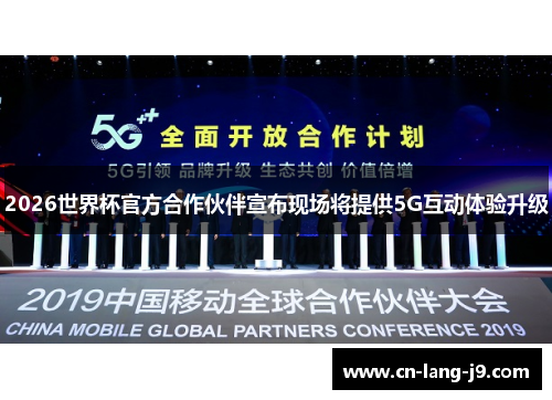 2026世界杯官方合作伙伴宣布现场将提供5G互动体验升级 2026世界杯官方合作伙伴宣布现场将提供5G互动体验升级