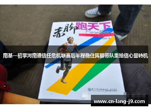 南基一初掌河南遭信任危机联赛后半程稳住阵脚带队重拾信心显转机