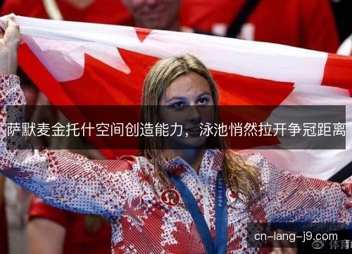 萨默麦金托什空间创造能力，泳池悄然拉开争冠距离