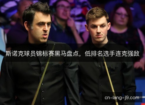 斯诺克球员锦标赛黑马盘点,低排名选手连克强敌 斯诺克球员锦标赛黑马盘点,低排名选手连克强敌
