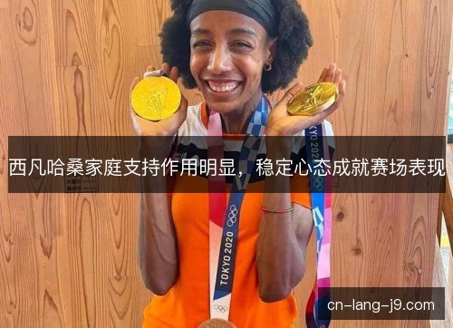 西凡哈桑家庭支持作用明显,稳定心态成就赛场表现 西凡哈桑家庭支持作用明显,稳定心态成就赛场表现